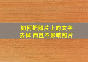 如何把照片上的文字去掉 而且不影响照片